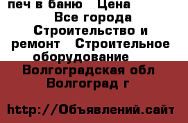 печ в баню › Цена ­ 3 000 - Все города Строительство и ремонт » Строительное оборудование   . Волгоградская обл.,Волгоград г.